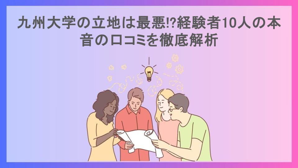 九州大学の立地は最悪!?経験者10人の本音の口コミを徹底解析